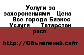 Услуги за захоронениями › Цена ­ 1 - Все города Бизнес » Услуги   . Татарстан респ.